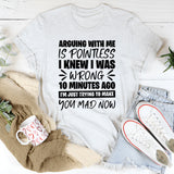 Arguing With Me Is Pointless, I Knew I Was Wrong 10 Minutes Ago, I’m Just Trying to Make You Mad Now T-Shirt