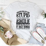 I Never Called You Stupid… But When I Asked How You Spelled Mississippi and You Asked If I Meant the River or the State, It Just Kinda Caught Me Off Guard T-Shirt