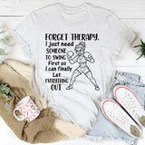Forget Therapy, I Just Need Someone to Swing First So I Can Finally Let Everything Out T-Shirt