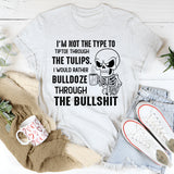 I’m Not the Type to Tiptoe Through the Tulips I’d Rather Bulldozer Through the Bullshit T-Shirt