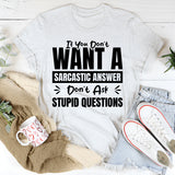 If You Don’t Want A Sarcastic Answer, Don’t Ask Stupid Questions T-Shirt