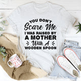 You Don’t Scare Me, I Was Raised By A Mother With A Wooden Spoon T-Shirt