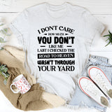 I Don’t Care How Much You Don’t Like Me. Last I Checked, The Road To Heaven Wasn’t Through Your Yard T-Shirt