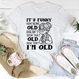 It’s Funny How Being Old Doesn’t Seem That Old Now That I’m Old T-Shirt