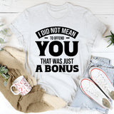 I Did Not Mean To Offend You, That Was Just A Bonus T-Shirt