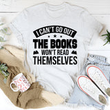 I Can’t Go Out, The Books Won’t Read Themselves T-Shirt