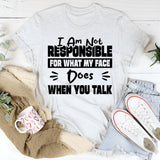 I Am Not Responsible For What My Face Does When You Talk T-Shirt