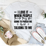 I Love It When People Think They Are Going To Punish Me By Not Talking To Me T-Shirt