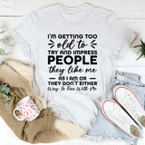 I’m Getting Too Old to Try and Impress People T-Shirt
