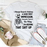I Always Regret Making a Good First Impression Because There’s No Way I’m Keeping That Shit Up T-Shirt