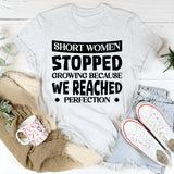 Short Women Stopped Growing Because We Reached Perfection T-Shirt