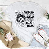 I’m Not the Problem, I’m Just the Lesson Some People Weren’t Ready to Learn T-Shirt