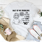 Half of My Problems Are Because I Said ‘Sure’ Instead of ‘No T-Shirt