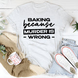 Baking Because Murder Is Wrong T-Shirt