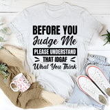 Before You Judge Me, Please Understand That IDGAF What You Think T-Shirt