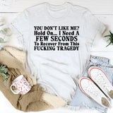 You Don’t Like Me? Hold On I Need a Few Seconds to Recover From This Fucking Tragedy T-Shirt