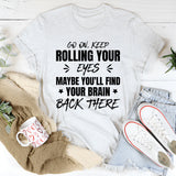Go On, Keep Rolling Your Eyes, Maybe You’ll Find Your Brain Back There T-Shirt