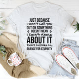 Just Because I Don’t Call You Out on Something Doesn’t Mean I Don’t Know About It. Don’t Mistake My Silence for Stupidity T-Shirt