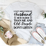 I Can’t Argue With My Husband, He’s Older Than Me and Old People Don’t Listen T-Shirt