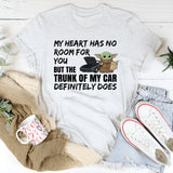 My Heart Has No Room for You, But the Trunk of My Car Definitely Does T-Shirt