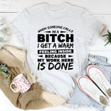 When Someone Calls Me a B*tch, I Get a Warm Feeling Inside Because My Work Here Is Done T-Shirt