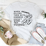 When Killing Them With Kindness Doesn’t Work, Try Voodoo T-Shirt