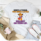 Here’s a Tissue, You Have a Little Bullshit on Your Lip T-Shirt