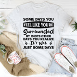 Some Days You Feel Like You’re Surrounded By Idiots. Other Days You Realize It’s Not Just Some Days T-Shirt