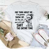 One Thing About Me I’m Gonna Show Up, Do the Job, and Still Talk Shit the Entire Time T-Shirt