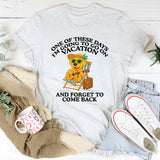 One of These Days I’m Going to Go On and Forget to Come Back T-Shirt