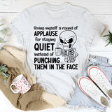 Giving Myself a Round of Applause for Staying Quiet Instead of Punching Them in the Face T-Shirt