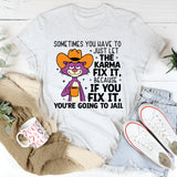 Sometimes You Have to Just Let Karma Fix It… Because If You Fix It, You’re Going to Jail T-Shirt
