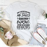 Don’t Bother Walking a Mile in My Shoes Spend 30 Seconds in My Head, That’ll Freak You Right Out T-Shirt
