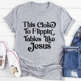 This Close to Flippin' Tables Like Jesus T-Shirt