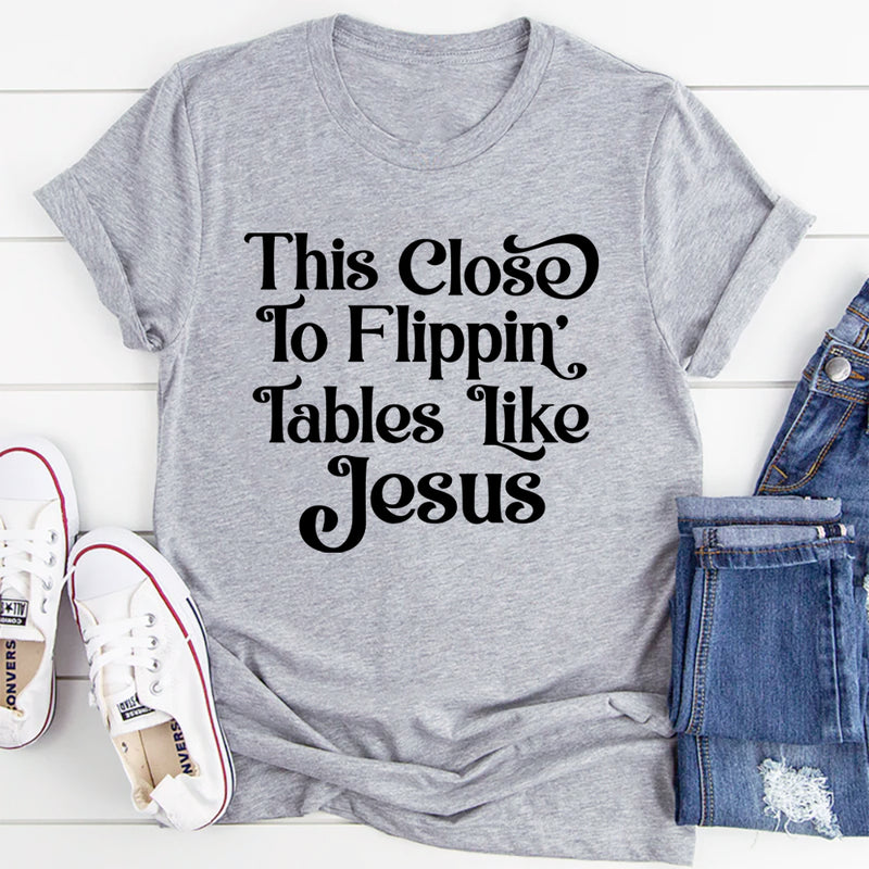 This Close to Flippin' Tables Like Jesus T-Shirt