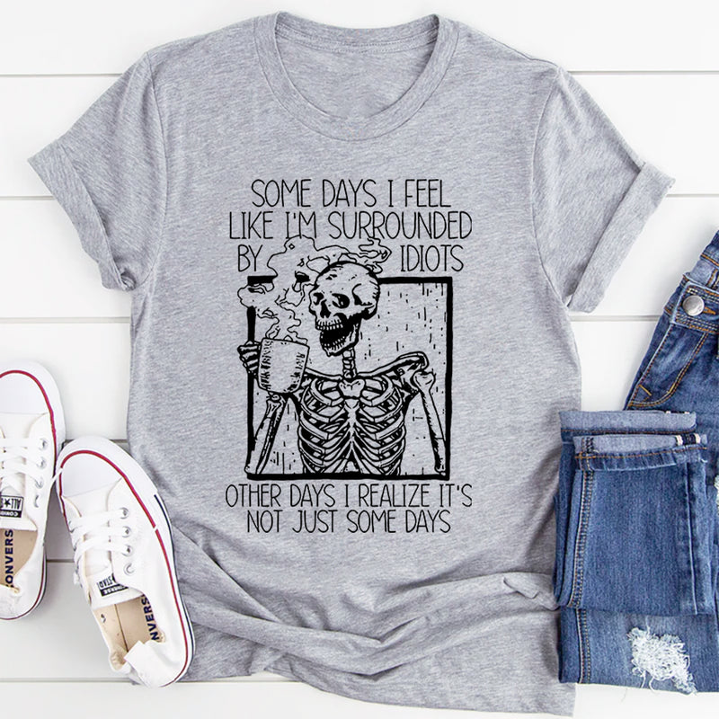 Some Days I Fee Like I'm Surrounded By Idiots T-Shirt