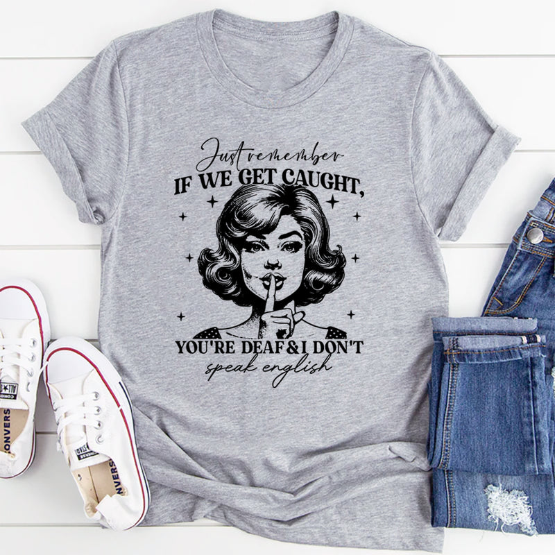Just Remember If We Get Caught You're Deaf And I Don't Speak English T-Shirt