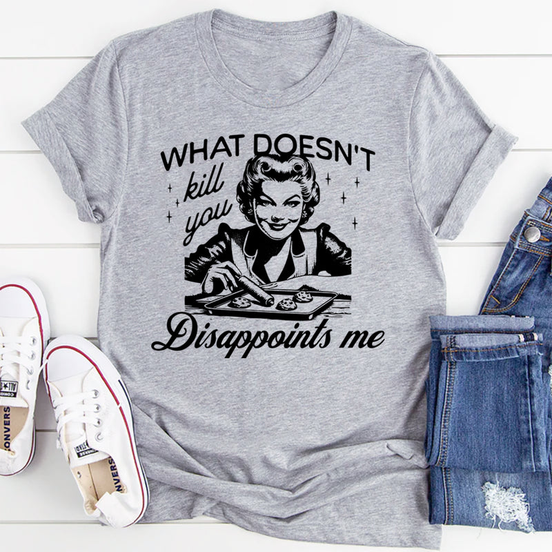 What Doesn't Kill You Disappoints Me T-Shirt
