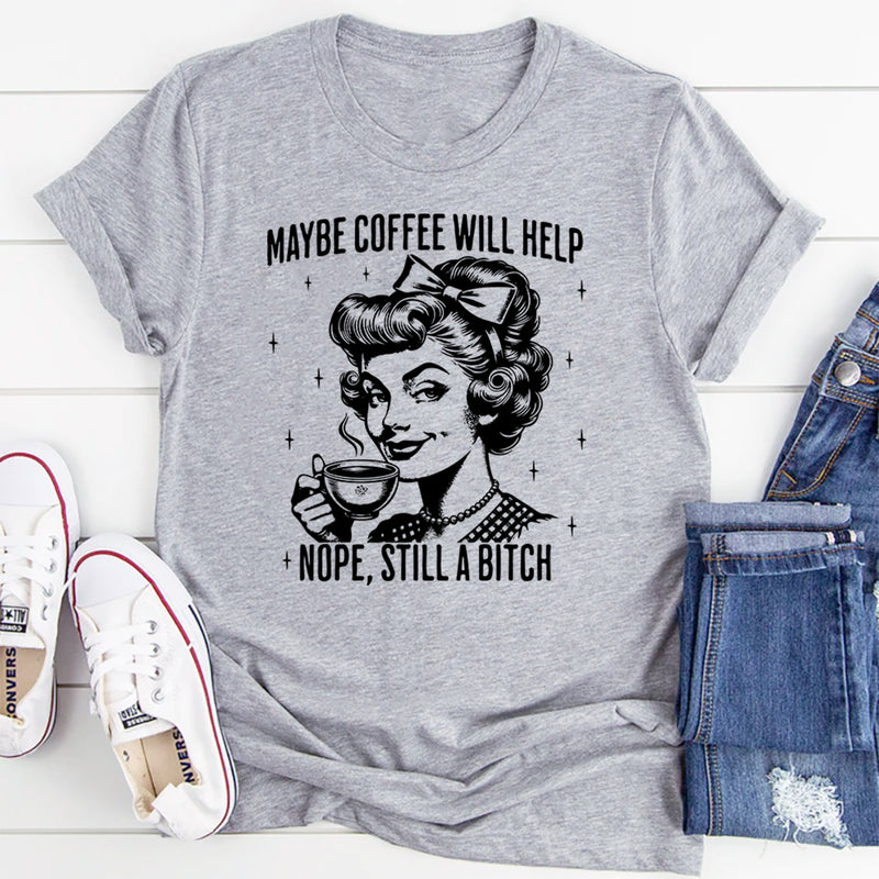Maybe Coffee Will Help Nope Still A Bitch T-Shirt