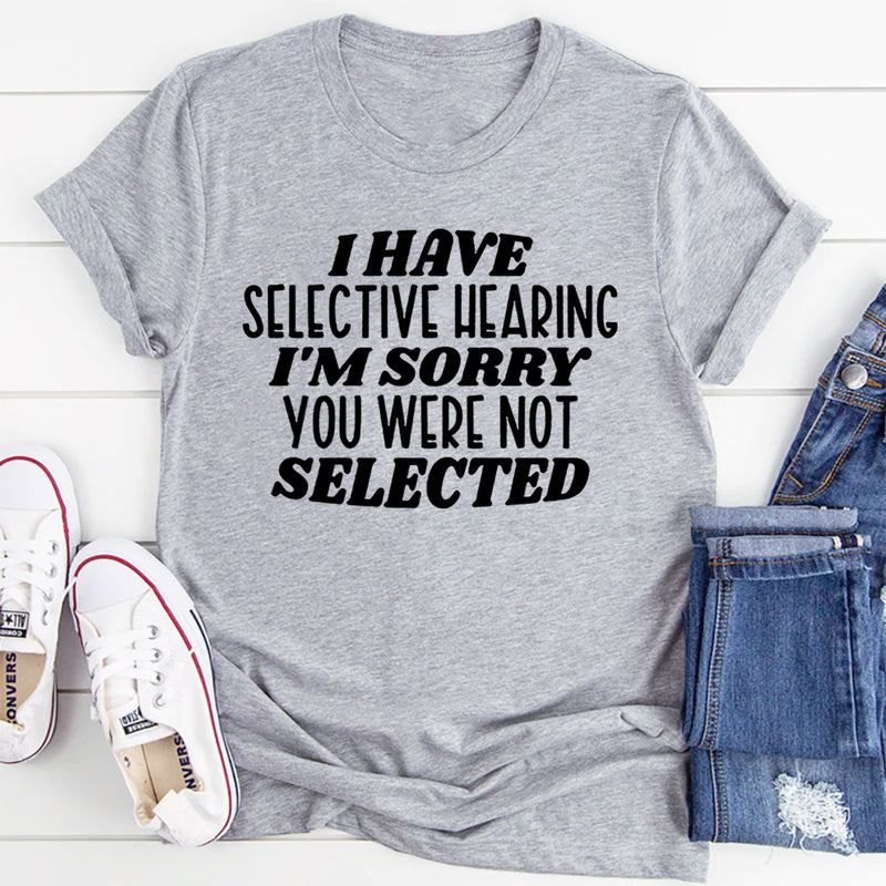 I Have Selective Hearing I'm Sorry You Were Not Selected T-Shirt