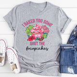 I Baked You Some Shut The Fucupcakes T-Shirt