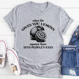 When Life Gives You Lemons Squeeze Them Into People's Eyes T-Shirt