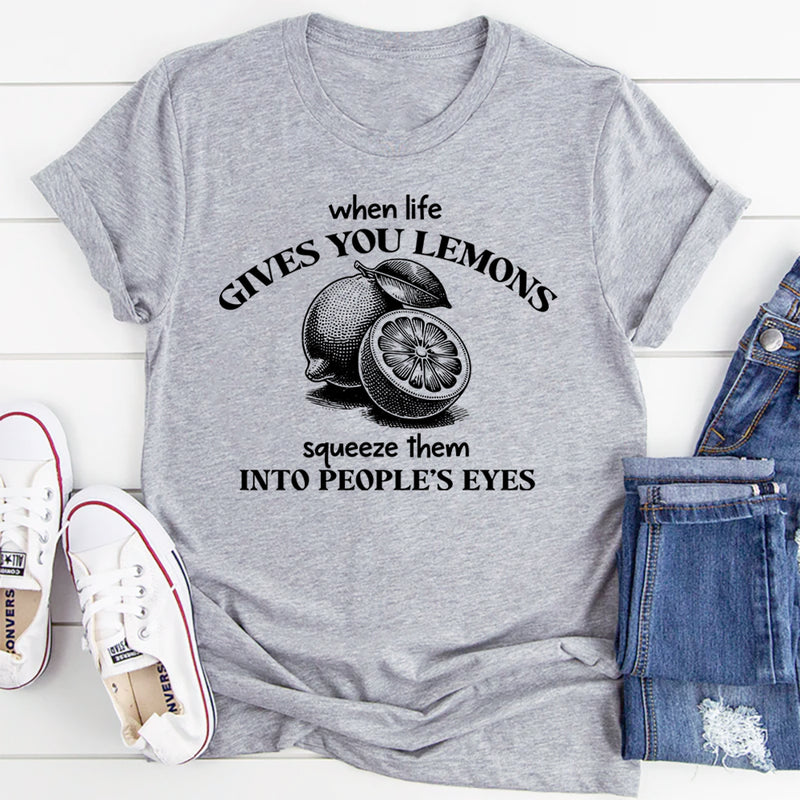When Life Gives You Lemons Squeeze Them Into People's Eyes T-Shirt