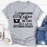 I Either Drink Coffee Or I Say Bad Words Just Kidding I Do Both T-Shirt