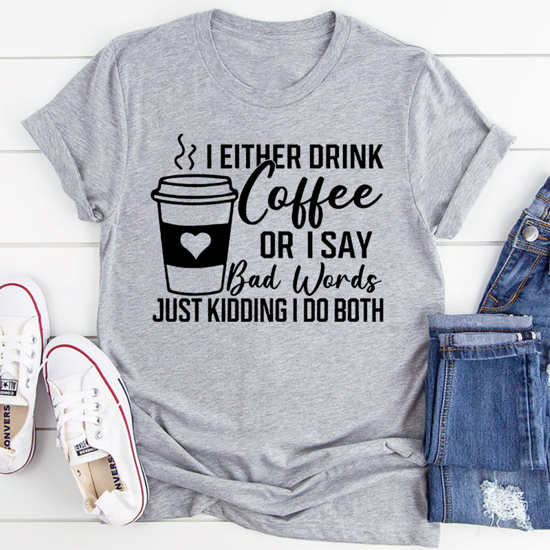 I Either Drink Coffee Or I Say Bad Words Just Kidding I Do Both T-Shirt