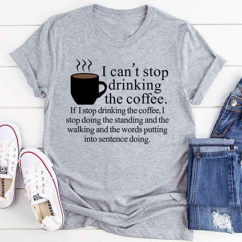 I Can't Stop Drinking The Coffee T-Shirt