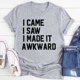 I Came I Saw I Made It Awkward T-Shirt