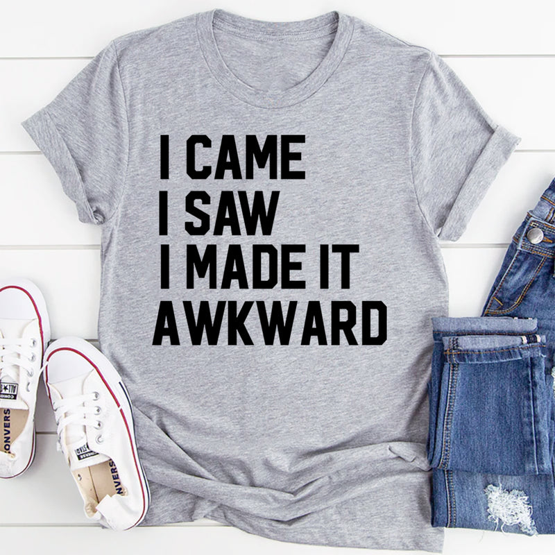 I Came I Saw I Made It Awkward T-Shirt