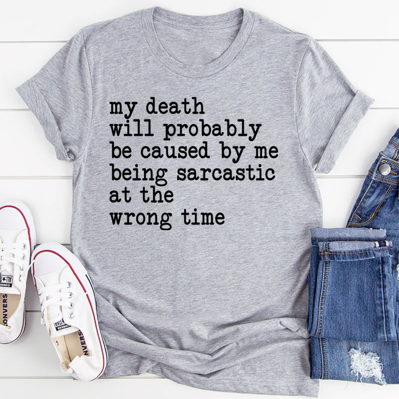 My Death Will Probably Be Caused By Being Sarcastic At The Wrong Time T=Shirt