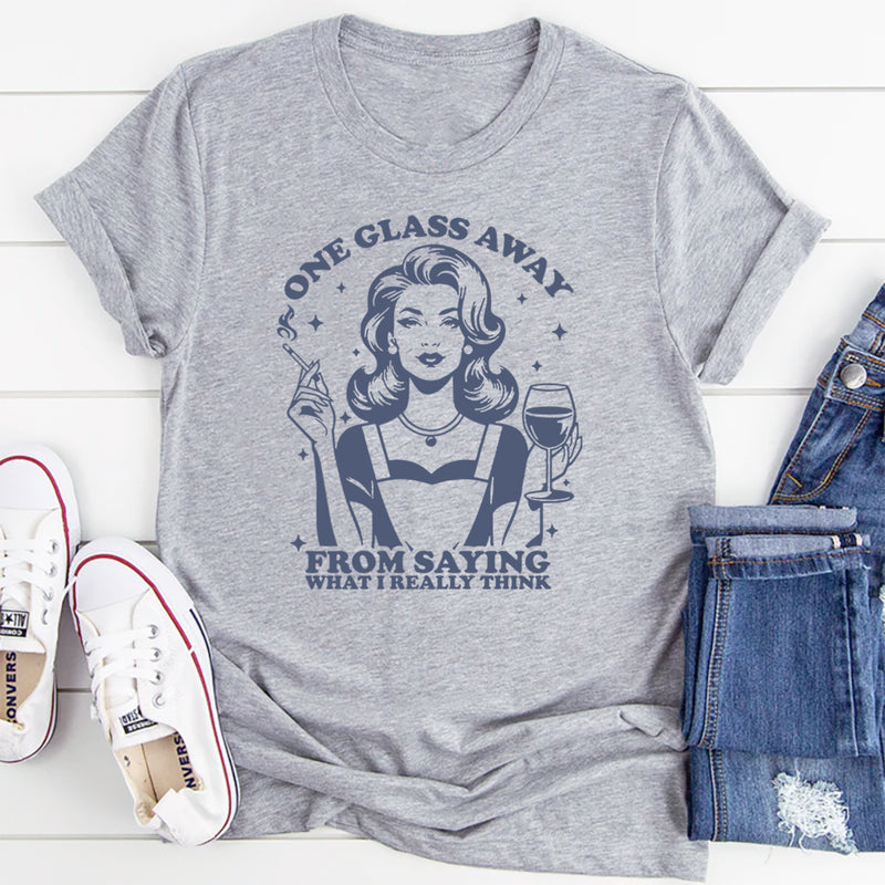 One Glass Away From Saying What I Really Think T-Shirt